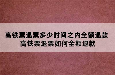 高铁票退票多少时间之内全额退款 高铁票退票如何全额退款